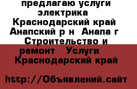 предлагаю услуги электрика - Краснодарский край, Анапский р-н, Анапа г. Строительство и ремонт » Услуги   . Краснодарский край